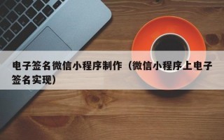常州电子签名微信小程序制作（微信小程序上电子签名实现）