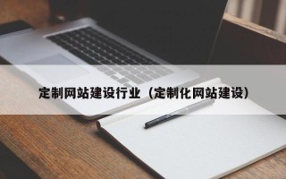 常州定制网站建设行业（定制化网站建设）