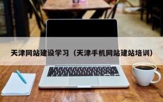 常州天津网站建设学习（天津手机网站建站培训）