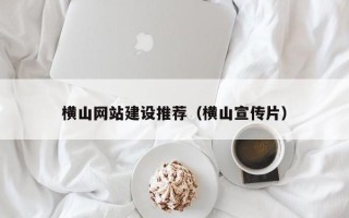 常州横山网站建设推荐（横山宣传片）