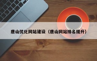 常州唐山优化网站建设（唐山网站排名提升）