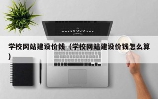 常州学校网站建设价钱（学校网站建设价钱怎么算）