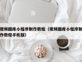 常州视频图库小程序制作教程（视频图库小程序制作教程手机版）